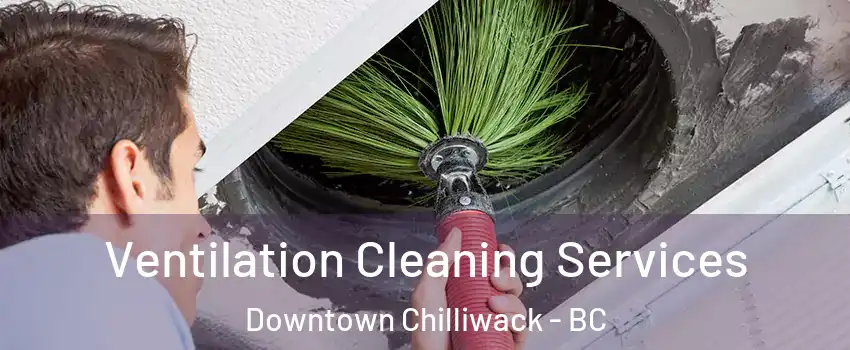 Ventilation Cleaning Services Downtown Chilliwack - BC