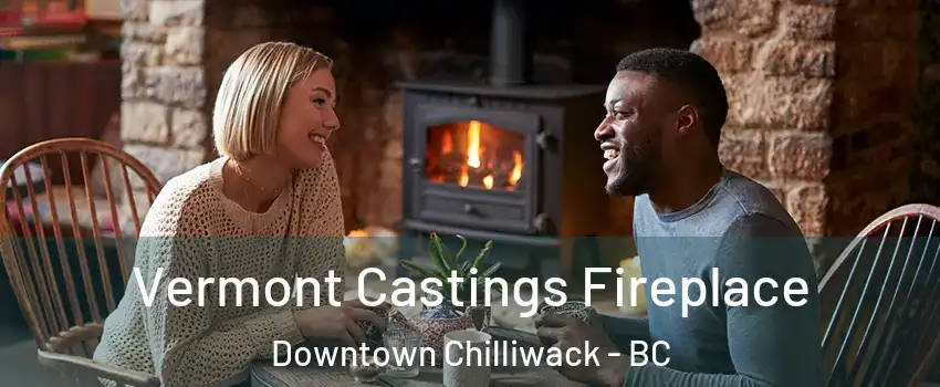 Vermont Castings Fireplace Downtown Chilliwack - BC