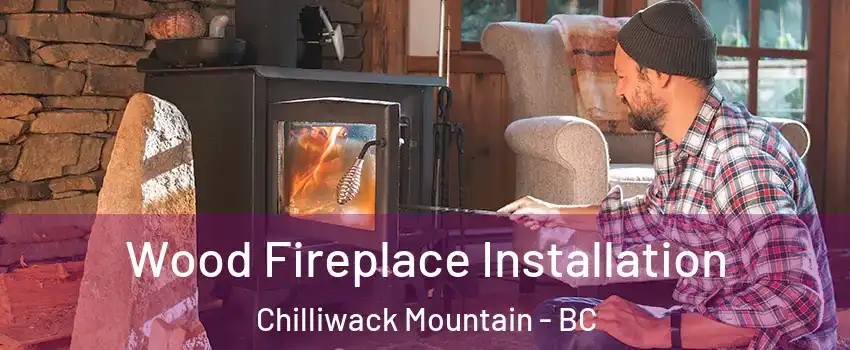 Wood Fireplace Installation Chilliwack Mountain - BC