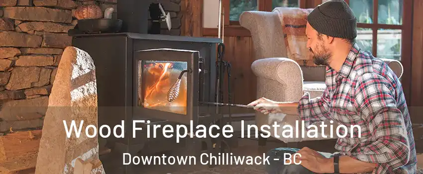 Wood Fireplace Installation Downtown Chilliwack - BC
