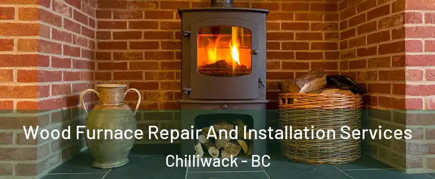  Wood Furnace Repair And Installation Services Chilliwack - BC