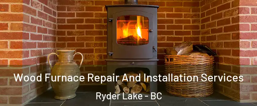 Wood Furnace Repair And Installation Services Ryder Lake - BC