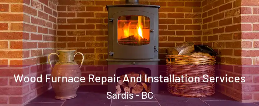 Wood Furnace Repair And Installation Services Sardis - BC