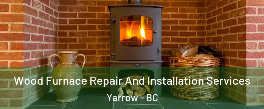 Wood Furnace Repair And Installation Services Yarrow - BC