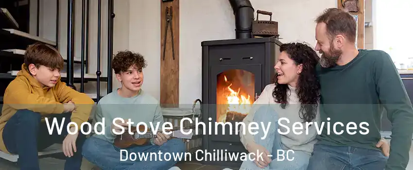 Wood Stove Chimney Services Downtown Chilliwack - BC