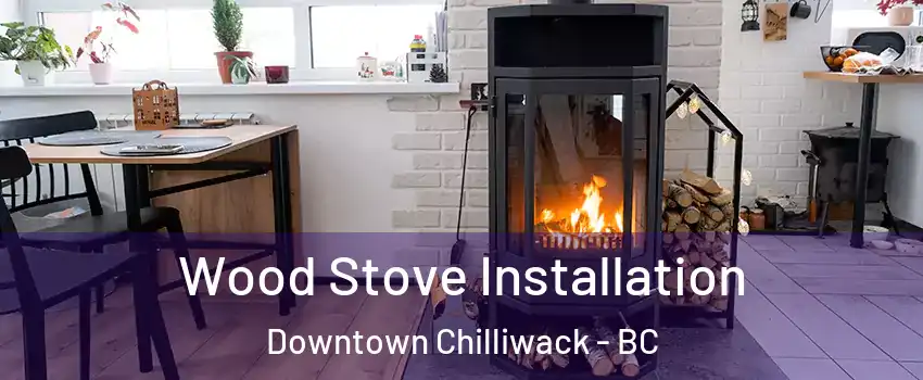 Wood Stove Installation Downtown Chilliwack - BC
