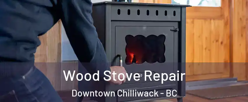 Wood Stove Repair Downtown Chilliwack - BC