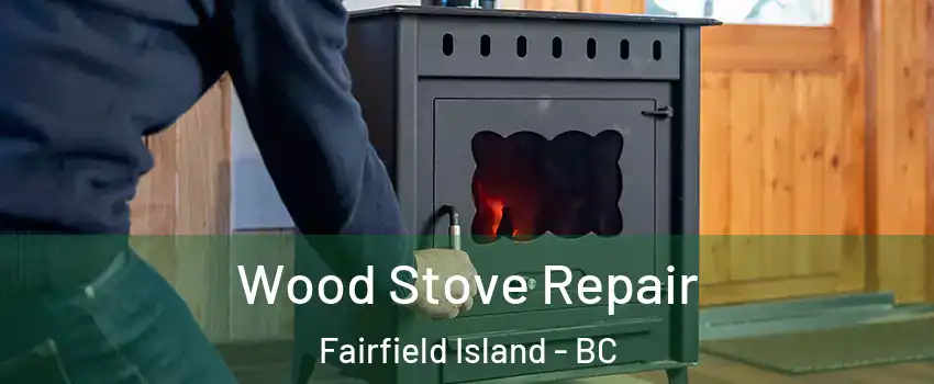 Wood Stove Repair Fairfield Island - BC